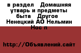  в раздел : Домашняя утварь и предметы быта » Другое . Ненецкий АО,Нельмин Нос п.